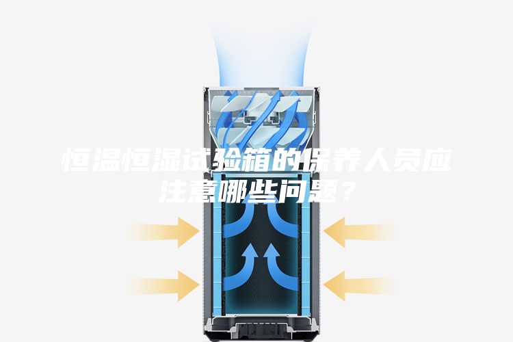 恒溫恒濕試驗箱的保養人員應注意哪些問題?