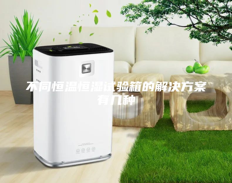 不同恒溫恒濕試驗箱的解決方案有幾種