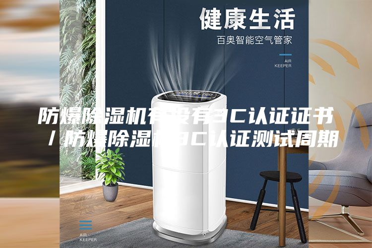防爆除濕機(jī)有沒(méi)有3C認(rèn)證證書／防爆除濕機(jī)3C認(rèn)證測(cè)試周期