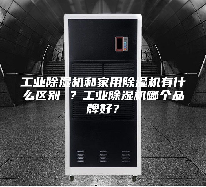 工業(yè)除濕機和家用除濕機有什么區(qū)別 ?工業(yè)除濕機哪個品牌好?
