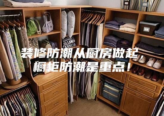 裝修防潮從廚房做起，櫥柜防潮是重點！