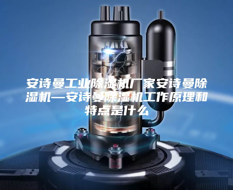 安詩曼工業除濕機廠家安詩曼除濕機—安詩曼除濕機工作原理和特點是什么
