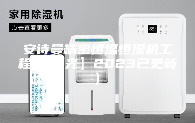 安詩曼精密恒溫恒濕機工程(【曝光】2023已更新)