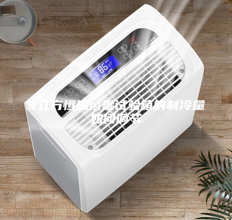 3立方恒溫恒濕試驗(yàn)箱的制冷量如何調(diào)節(jié)