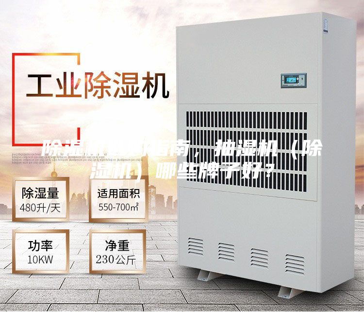 除濕機(jī)選購指南,抽濕機(jī)(除濕機(jī))哪些牌子好?