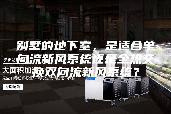 別墅的地下室，是適合單向流新風系統還是全熱交換雙向流新風系統？