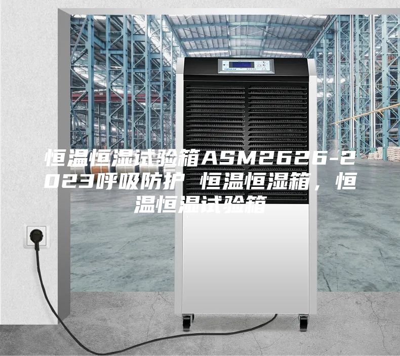 恒溫恒濕試驗箱ASM2626-2023呼吸防護 恒溫恒濕箱，恒溫恒濕試驗箱