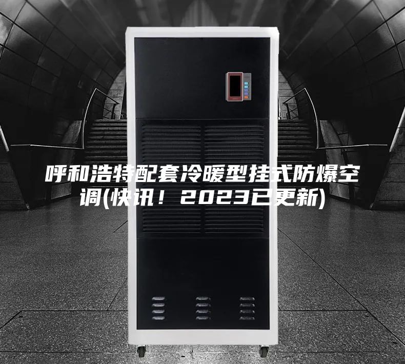 呼和浩特配套冷暖型掛式防爆空調(diào)(快訊！2023已更新)