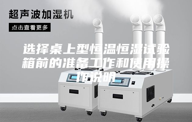 選擇桌上型恒溫恒濕試驗箱前的準(zhǔn)備工作和使用操作說明