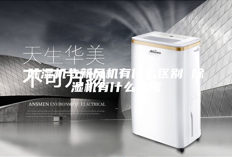 除濕機與新風(fēng)機有什么區(qū)別 除濕機有什么危害