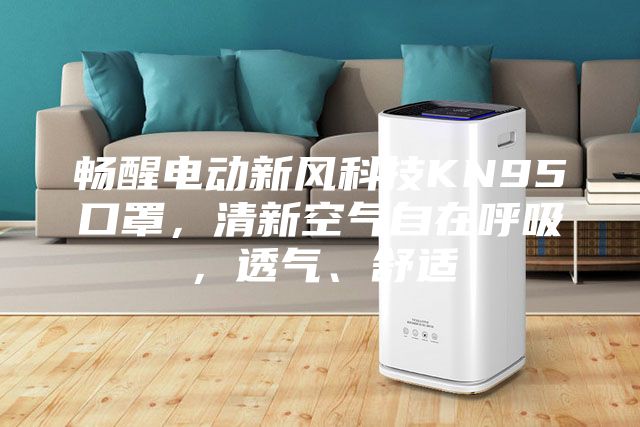 暢醒電動(dòng)新風(fēng)科技KN95口罩，清新空氣自在呼吸，透氣、舒適