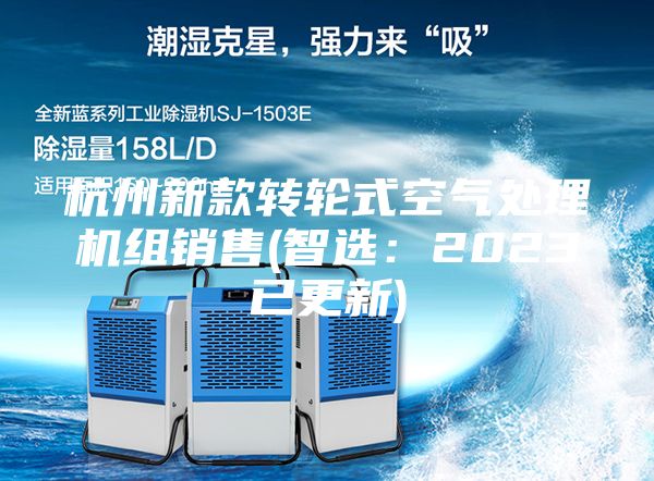 杭州新款轉(zhuǎn)輪式空氣處理機(jī)組銷售(智選:2023已更新)